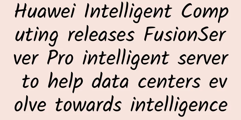 Huawei Intelligent Computing releases FusionServer Pro intelligent server to help data centers evolve towards intelligence