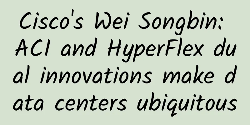 Cisco's Wei Songbin: ACI and HyperFlex dual innovations make data centers ubiquitous