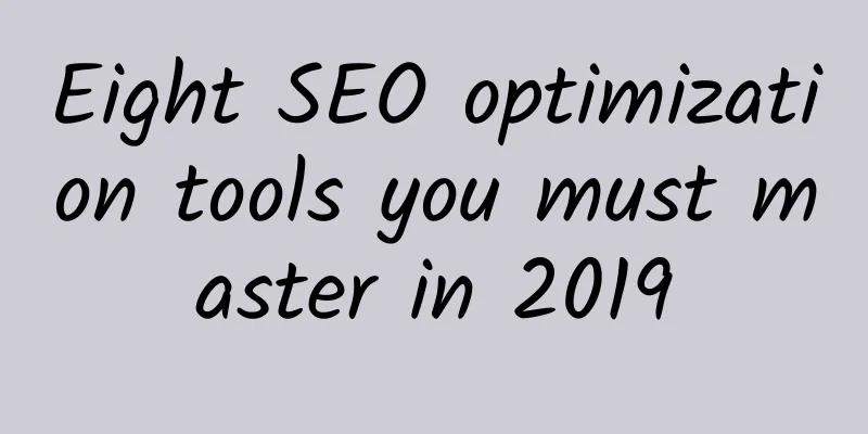 Eight SEO optimization tools you must master in 2019