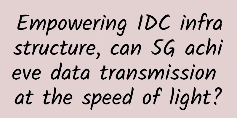 Empowering IDC infrastructure, can 5G achieve data transmission at the speed of light?