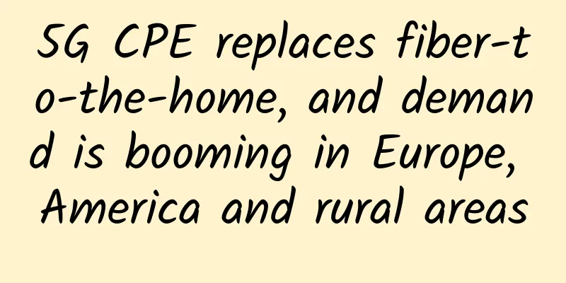 5G CPE replaces fiber-to-the-home, and demand is booming in Europe, America and rural areas