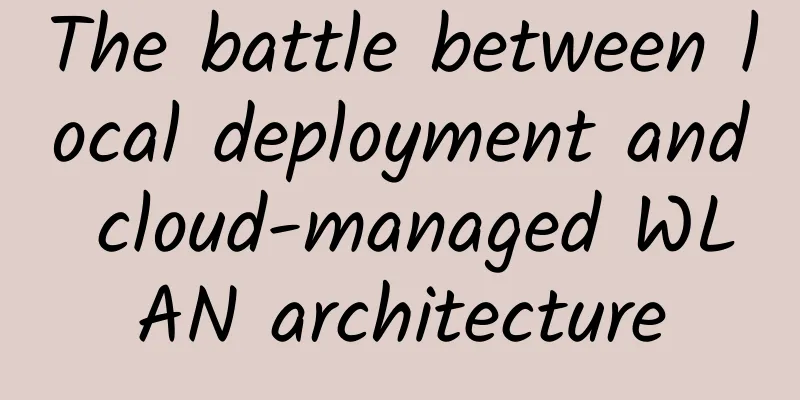 The battle between local deployment and cloud-managed WLAN architecture