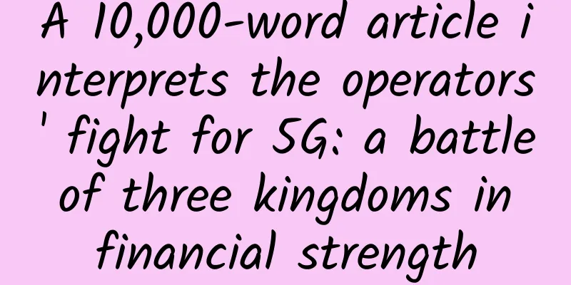 A 10,000-word article interprets the operators' fight for 5G: a battle of three kingdoms in financial strength
