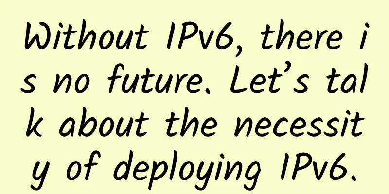 Without IPv6, there is no future. Let’s talk about the necessity of deploying IPv6.