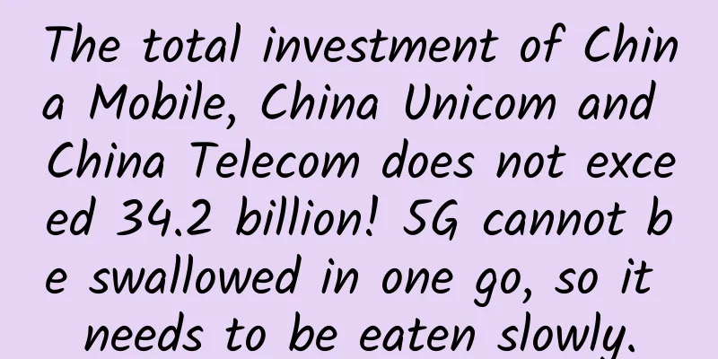 The total investment of China Mobile, China Unicom and China Telecom does not exceed 34.2 billion! 5G cannot be swallowed in one go, so it needs to be eaten slowly.