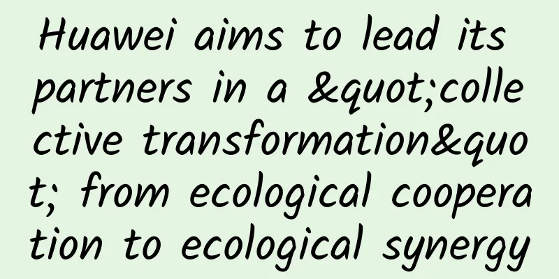 Huawei aims to lead its partners in a "collective transformation" from ecological cooperation to ecological synergy