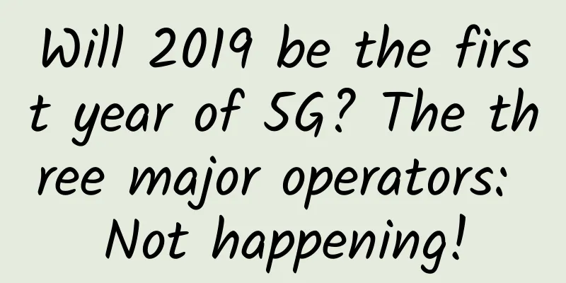Will 2019 be the first year of 5G? The three major operators: Not happening!