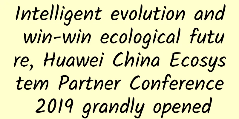 Intelligent evolution and win-win ecological future, Huawei China Ecosystem Partner Conference 2019 grandly opened