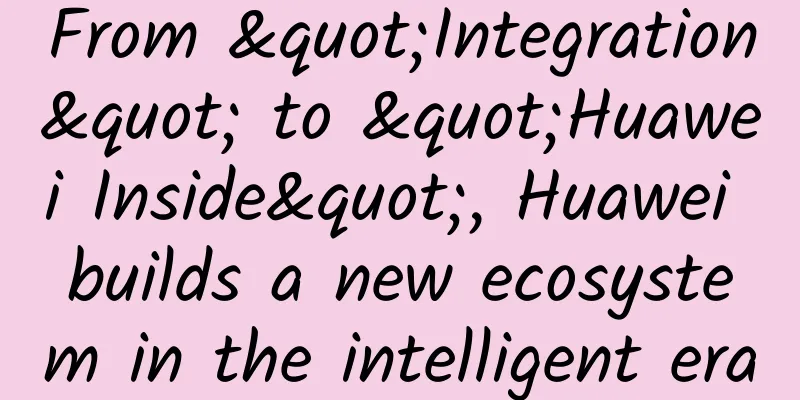 From "Integration" to "Huawei Inside", Huawei builds a new ecosystem in the intelligent era