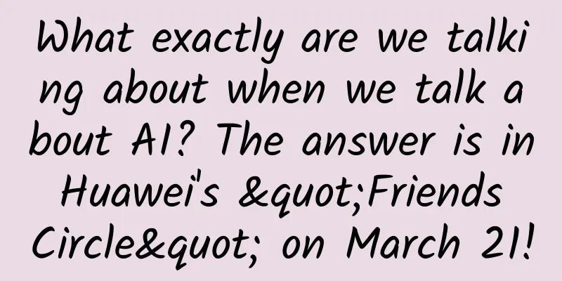 What exactly are we talking about when we talk about AI? The answer is in Huawei's "Friends Circle" on March 21!