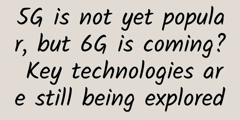 5G is not yet popular, but 6G is coming? Key technologies are still being explored