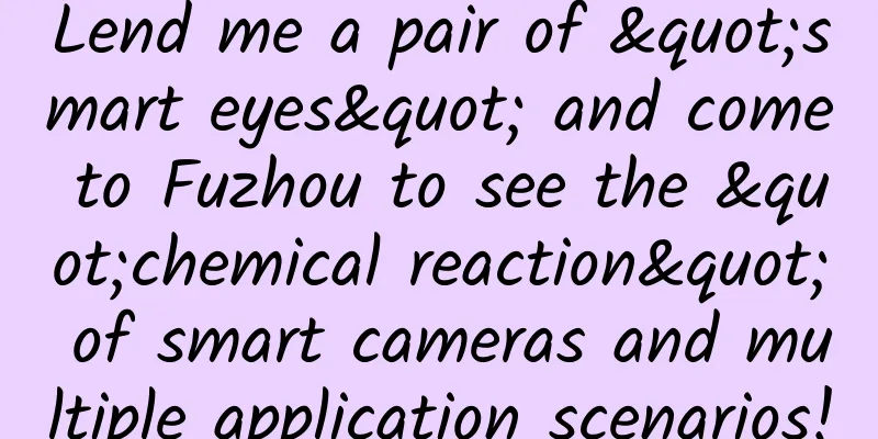 Lend me a pair of "smart eyes" and come to Fuzhou to see the "chemical reaction" of smart cameras and multiple application scenarios!