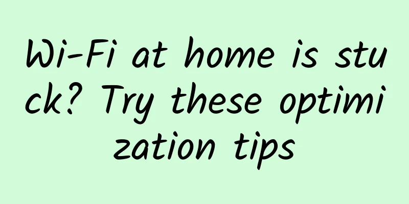 Wi-Fi at home is stuck? Try these optimization tips