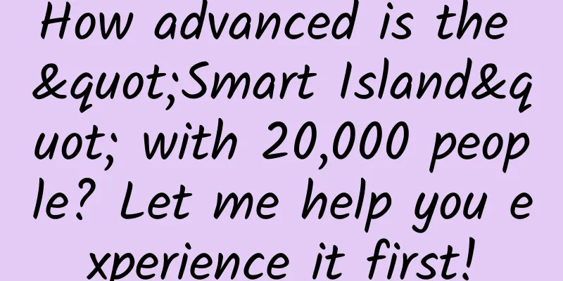 How advanced is the "Smart Island" with 20,000 people? Let me help you experience it first!