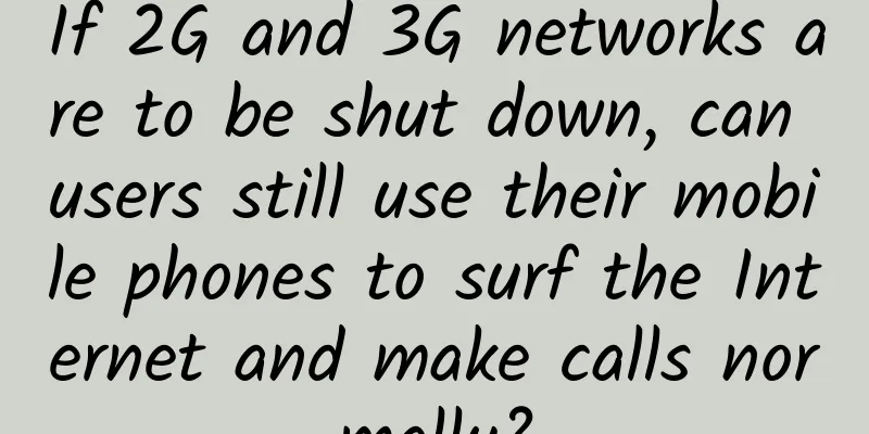 If 2G and 3G networks are to be shut down, can users still use their mobile phones to surf the Internet and make calls normally?