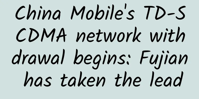 China Mobile's TD-SCDMA network withdrawal begins: Fujian has taken the lead
