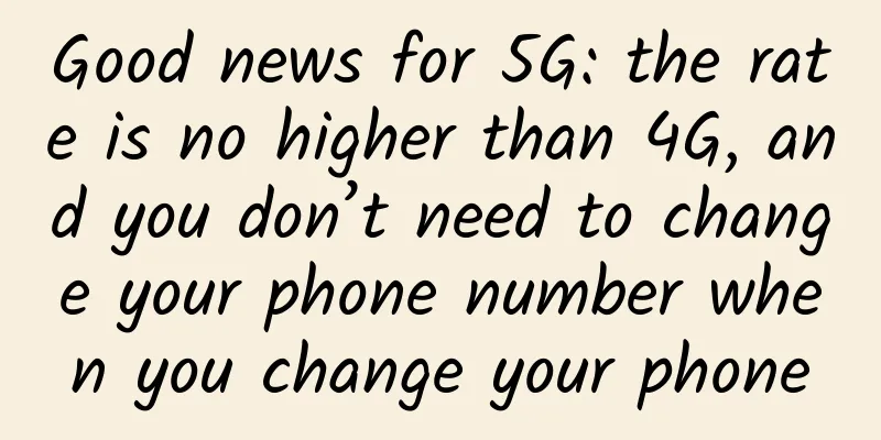 Good news for 5G: the rate is no higher than 4G, and you don’t need to change your phone number when you change your phone