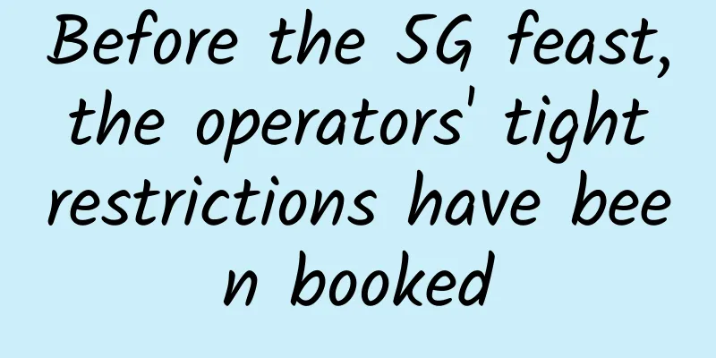 Before the 5G feast, the operators' tight restrictions have been booked