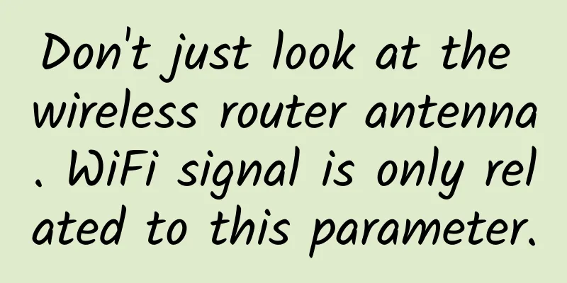 Don't just look at the wireless router antenna. WiFi signal is only related to this parameter.