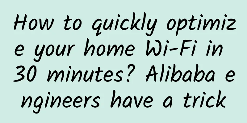 How to quickly optimize your home Wi-Fi in 30 minutes? Alibaba engineers have a trick