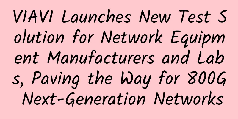 VIAVI Launches New Test Solution for Network Equipment Manufacturers and Labs, Paving the Way for 800G Next-Generation Networks