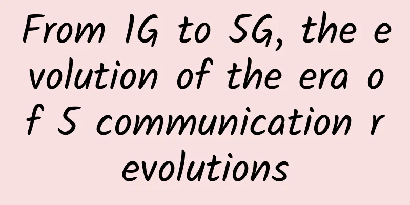 From 1G to 5G, the evolution of the era of 5 communication revolutions