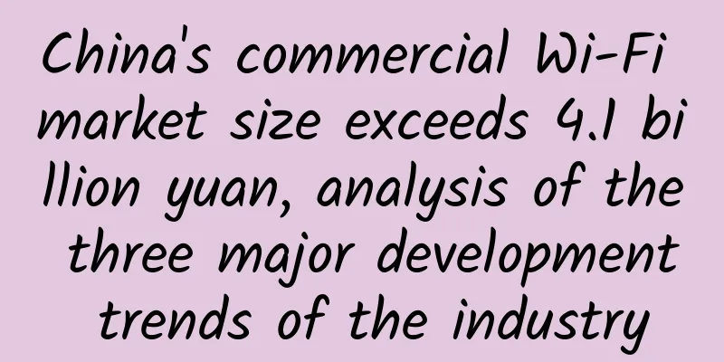 China's commercial Wi-Fi market size exceeds 4.1 billion yuan, analysis of the three major development trends of the industry