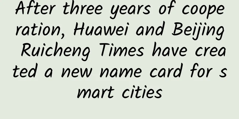 After three years of cooperation, Huawei and Beijing Ruicheng Times have created a new name card for smart cities