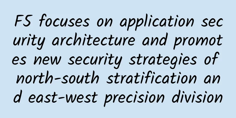 F5 focuses on application security architecture and promotes new security strategies of north-south stratification and east-west precision division