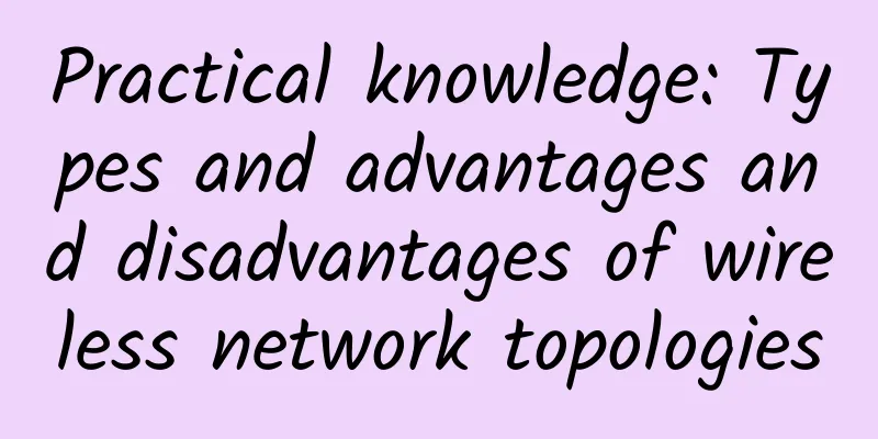 Practical knowledge: Types and advantages and disadvantages of wireless network topologies