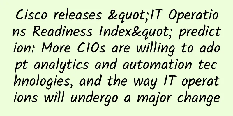 Cisco releases "IT Operations Readiness Index" prediction: More CIOs are willing to adopt analytics and automation technologies, and the way IT operations will undergo a major change