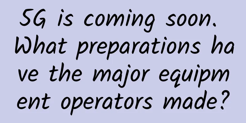 5G is coming soon. What preparations have the major equipment operators made?