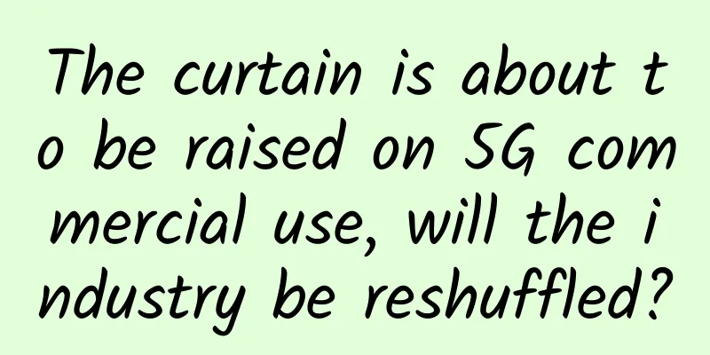 The curtain is about to be raised on 5G commercial use, will the industry be reshuffled?