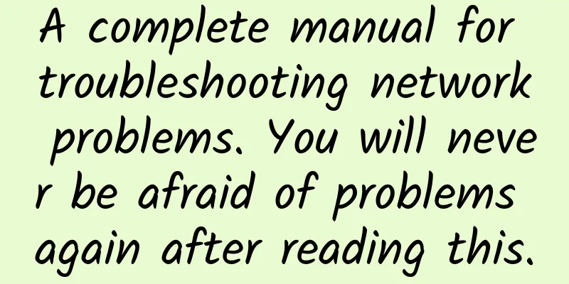 A complete manual for troubleshooting network problems. You will never be afraid of problems again after reading this.