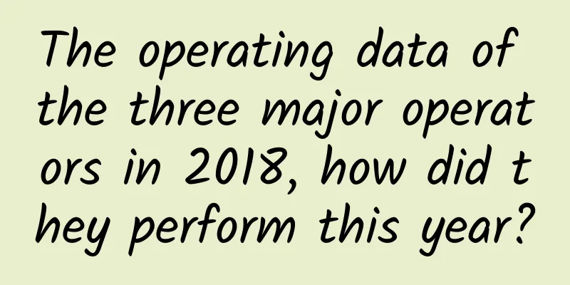 The operating data of the three major operators in 2018, how did they perform this year?