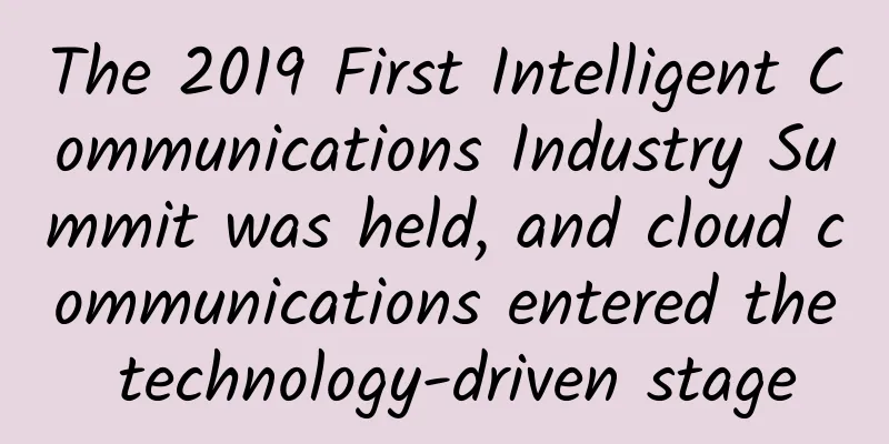 The 2019 First Intelligent Communications Industry Summit was held, and cloud communications entered the technology-driven stage