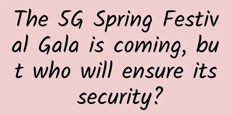 The 5G Spring Festival Gala is coming, but who will ensure its security?
