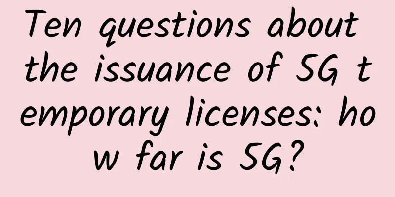 Ten questions about the issuance of 5G temporary licenses: how far is 5G?