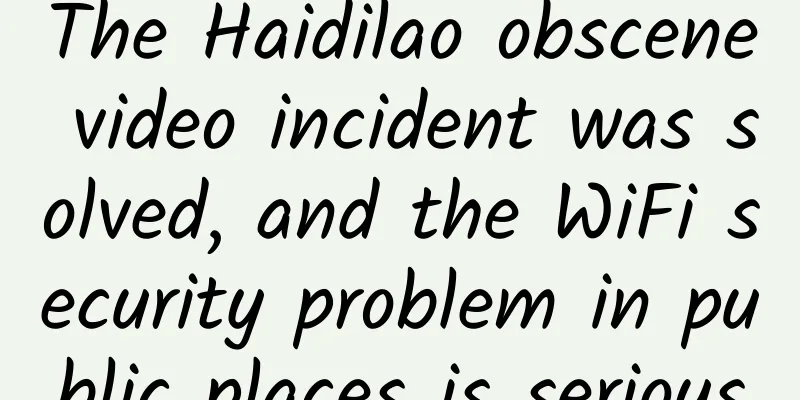The Haidilao obscene video incident was solved, and the WiFi security problem in public places is serious