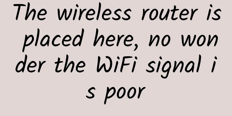 The wireless router is placed here, no wonder the WiFi signal is poor