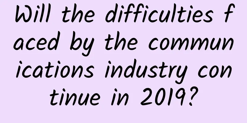Will the difficulties faced by the communications industry continue in 2019?