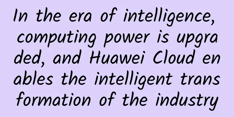 In the era of intelligence, computing power is upgraded, and Huawei Cloud enables the intelligent transformation of the industry