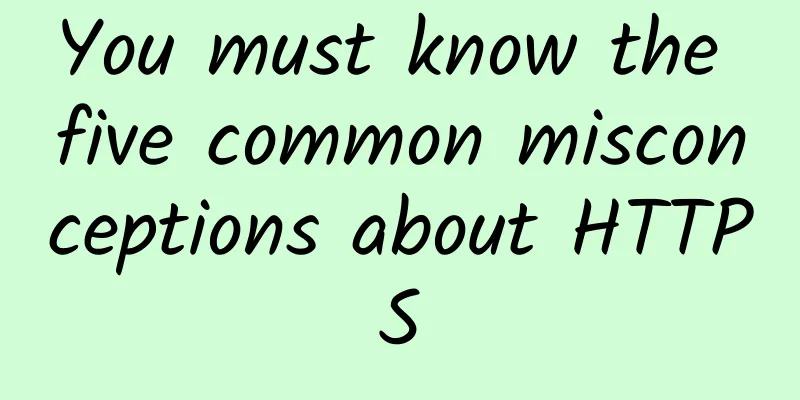 You must know the five common misconceptions about HTTPS