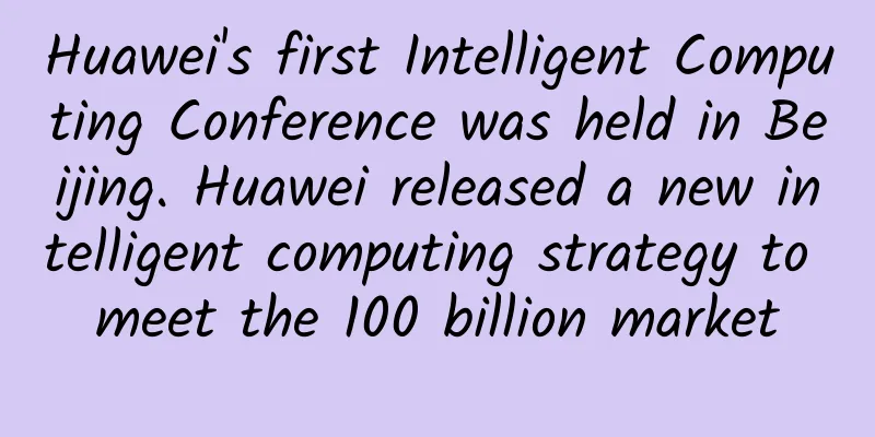 Huawei's first Intelligent Computing Conference was held in Beijing. Huawei released a new intelligent computing strategy to meet the 100 billion market