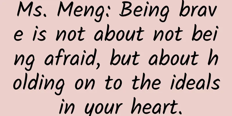 Ms. Meng: Being brave is not about not being afraid, but about holding on to the ideals in your heart.
