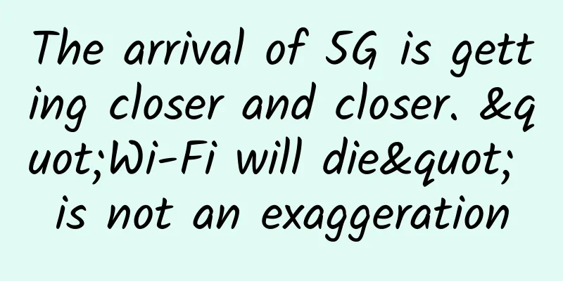 The arrival of 5G is getting closer and closer. "Wi-Fi will die" is not an exaggeration