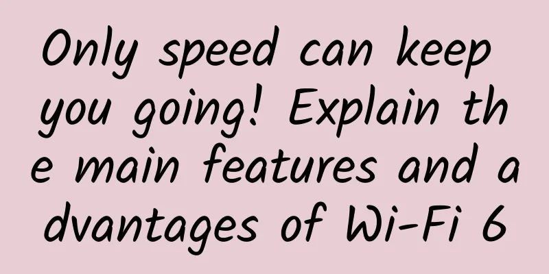 Only speed can keep you going! Explain the main features and advantages of Wi-Fi 6