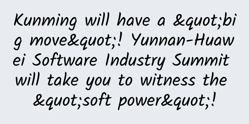 Kunming will have a "big move"! Yunnan-Huawei Software Industry Summit will take you to witness the "soft power"!