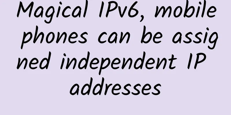 Magical IPv6, mobile phones can be assigned independent IP addresses