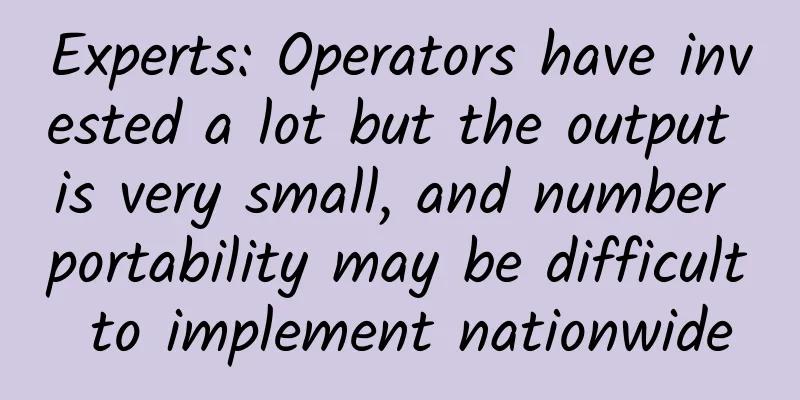 Experts: Operators have invested a lot but the output is very small, and number portability may be difficult to implement nationwide
